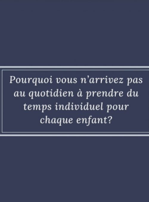 Pourquoi vous n’arrivez pas au quotidien à prendre du temps individuel pour chaque enfant ?